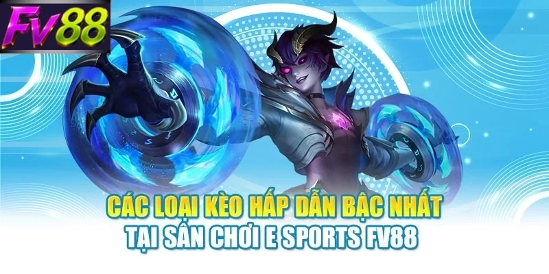 Các loại kèo hấp dẫn bậc nhất tại sân chơi E Sports FV88 