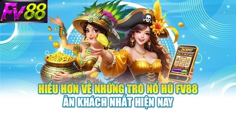 Hiểu hơn về những trò nổ hũ FV88 ăn khách nhất hiện nay