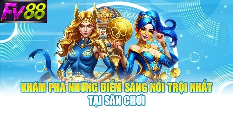 Khám phá những điểm sáng nổi trội nhất tại sân chơi