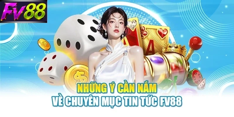 Những ý cần nắm về chuyên mục tin tức FV88