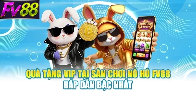 Quà tặng VIP tại sân chơi nổ hũ FV88 hấp dẫn bậc nhất