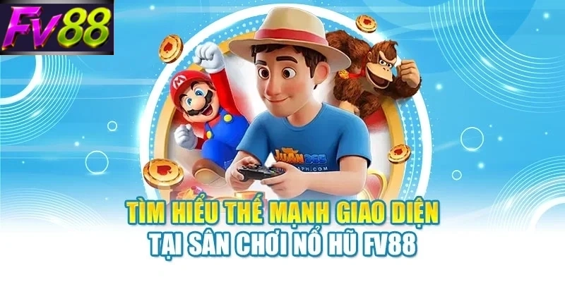 Tìm hiểu thế mạnh giao diện tại sân chơi nổ hũ FV88